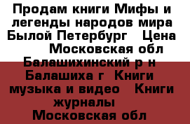 Продам книги Мифы и легенды народов мира/Былой Петербург › Цена ­ 100 - Московская обл., Балашихинский р-н, Балашиха г. Книги, музыка и видео » Книги, журналы   . Московская обл.